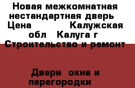 Новая межкомнатная нестандартная дверь › Цена ­ 4 000 - Калужская обл., Калуга г. Строительство и ремонт » Двери, окна и перегородки   